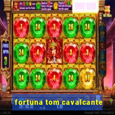 fortuna tom cavalcante